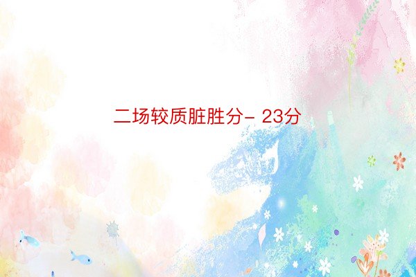 二場較質臟勝分- 23分